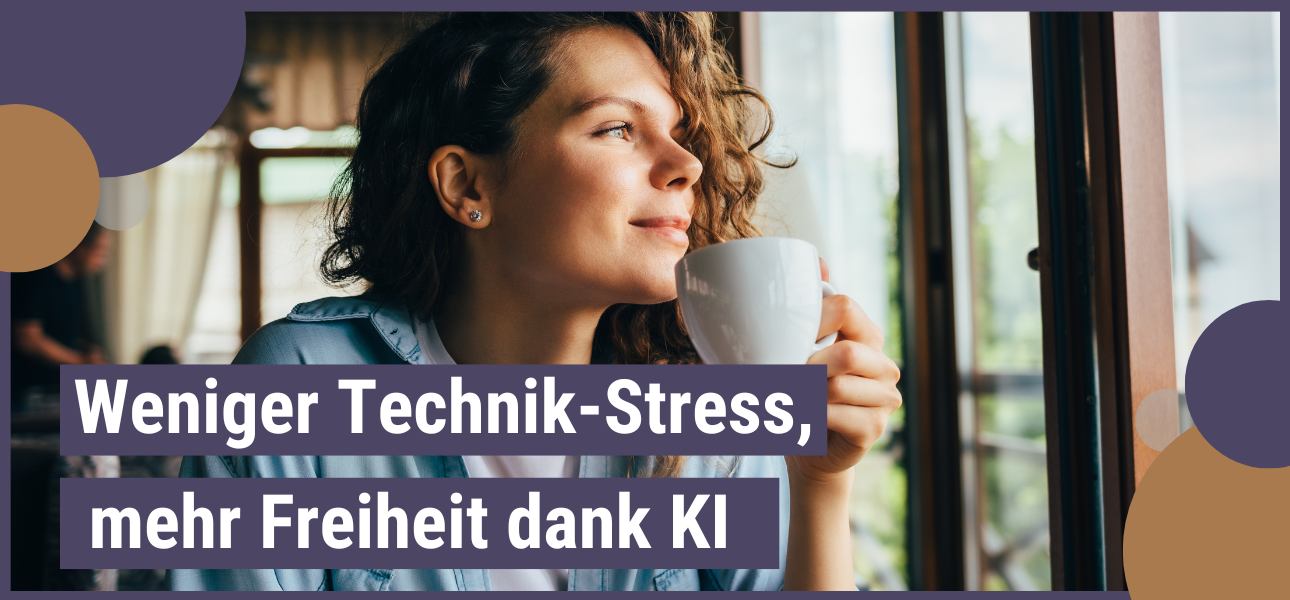 Weniger Technik-Stress, mehr Freiheit dank KI
